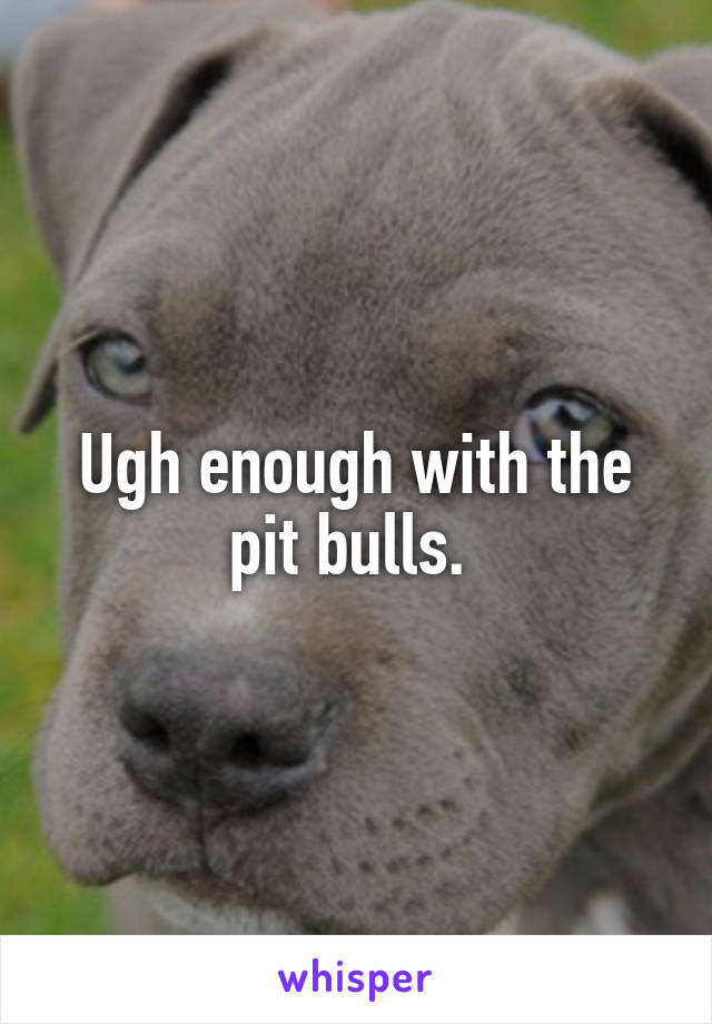 Ugh enough with the pit bulls. 