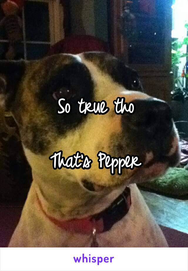 So true tho

That's Pepper