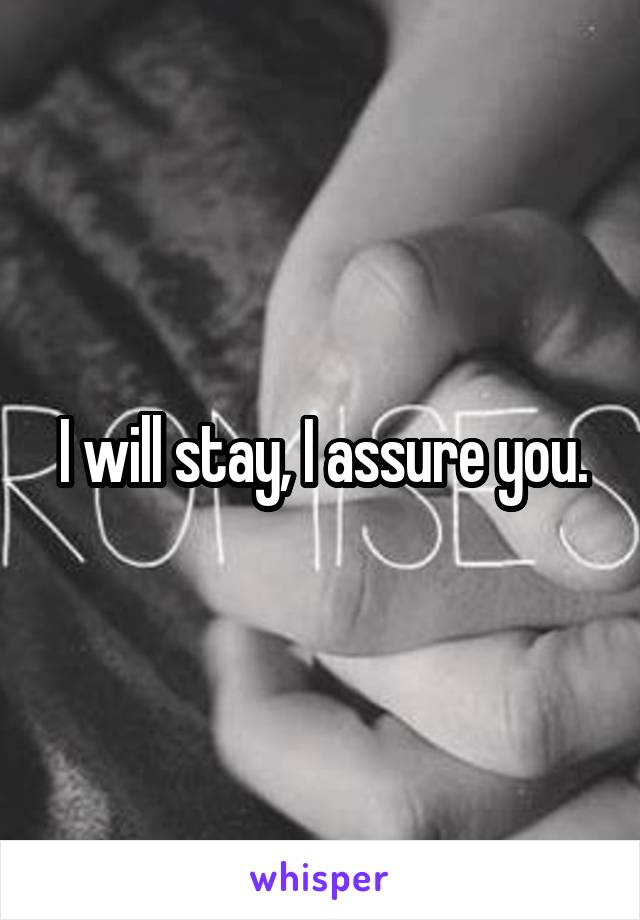 I will stay, I assure you.