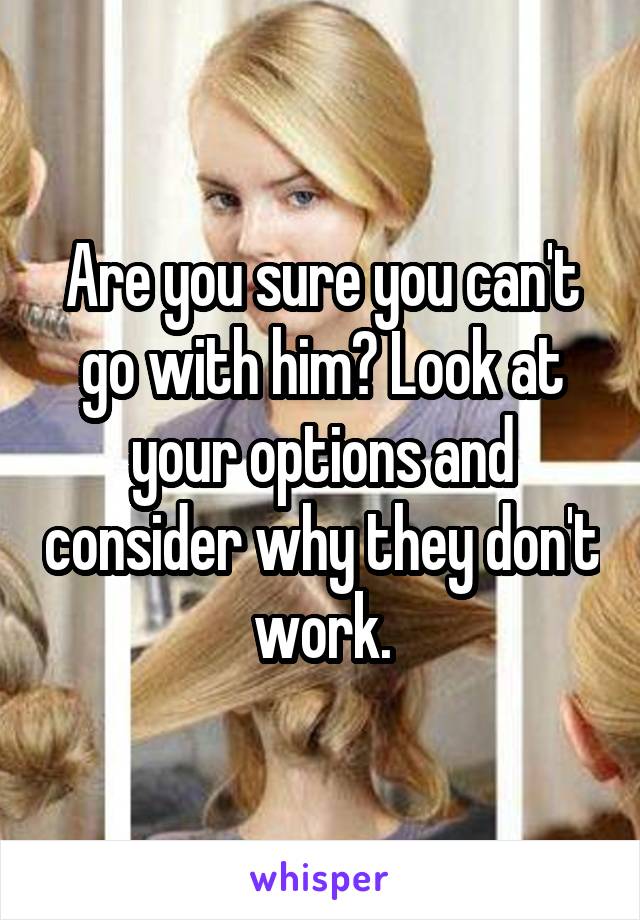 Are you sure you can't go with him? Look at your options and consider why they don't work.
