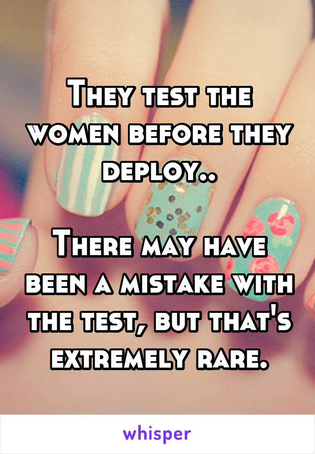 They test the women before they deploy..

There may have been a mistake with the test, but that's extremely rare.