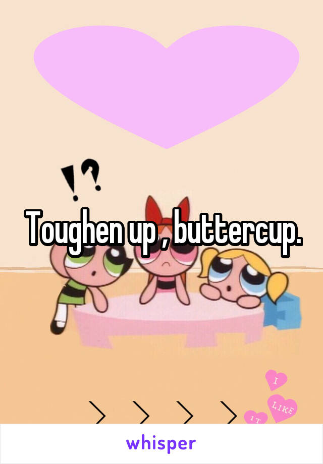 Toughen up , buttercup.