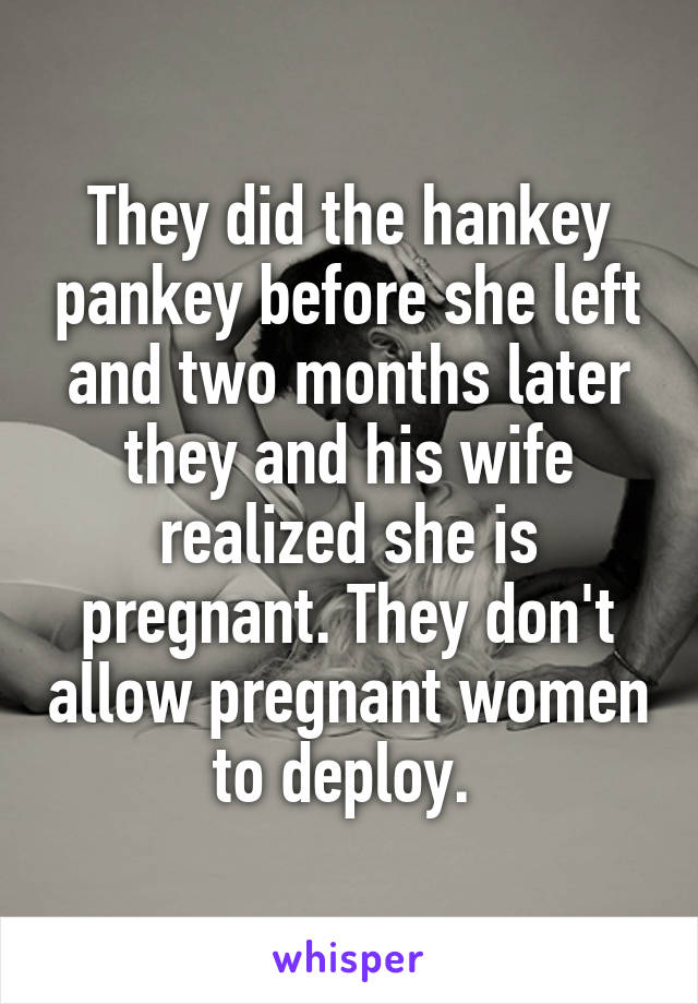 They did the hankey pankey before she left and two months later they and his wife realized she is pregnant. They don't allow pregnant women to deploy. 