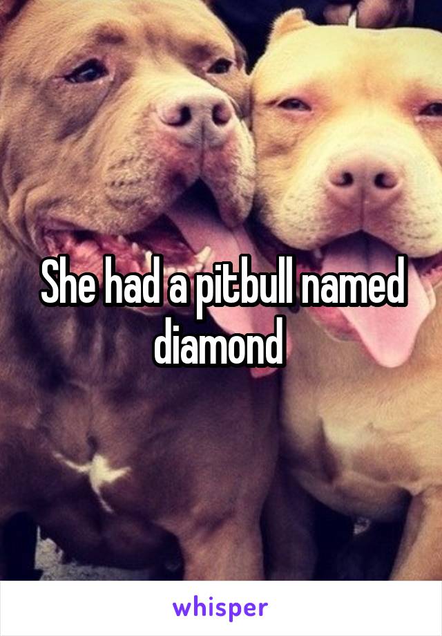 She had a pitbull named diamond 