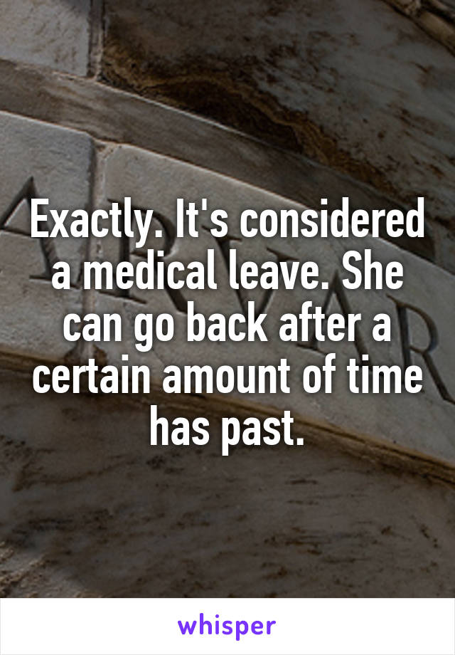 Exactly. It's considered a medical leave. She can go back after a certain amount of time has past.