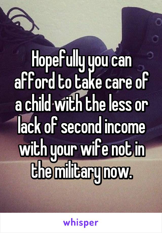 Hopefully you can afford to take care of a child with the less or lack of second income with your wife not in the military now.