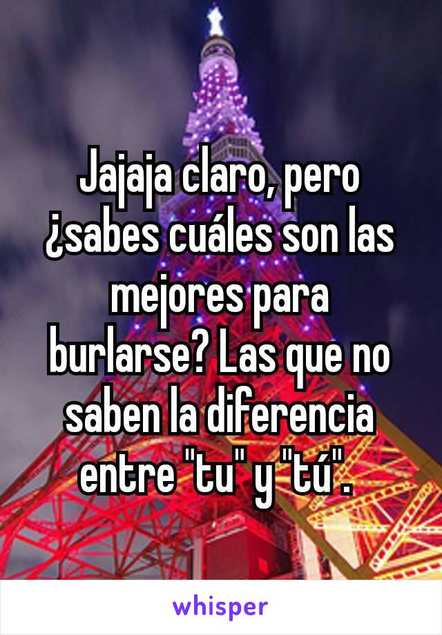 Jajaja claro, pero ¿sabes cuáles son las mejores para burlarse? Las que no saben la diferencia entre "tu" y "tú". 