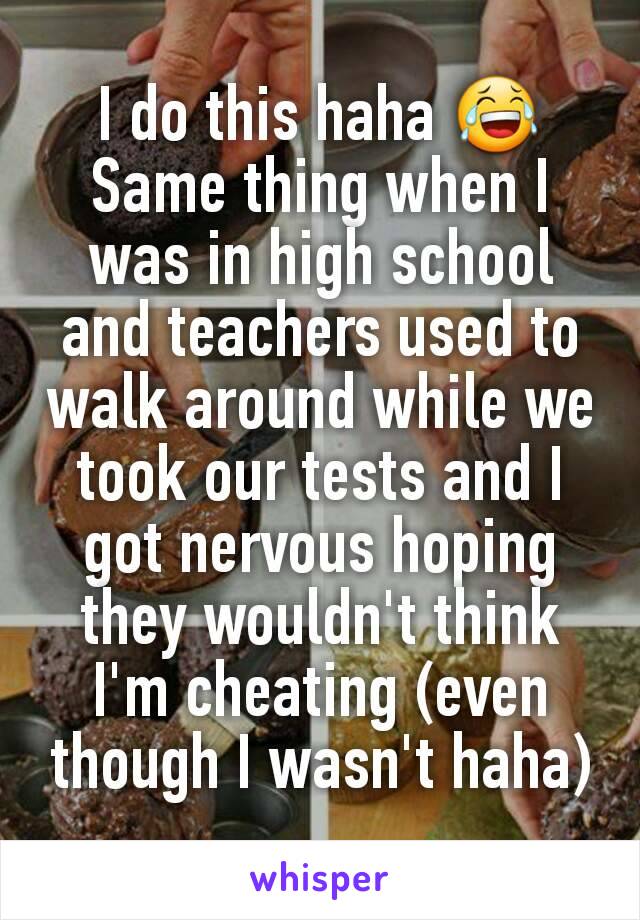 I do this haha 😂
Same thing when I was in high school and teachers used to walk around while we took our tests and I got nervous hoping they wouldn't think I'm cheating (even though I wasn't haha)