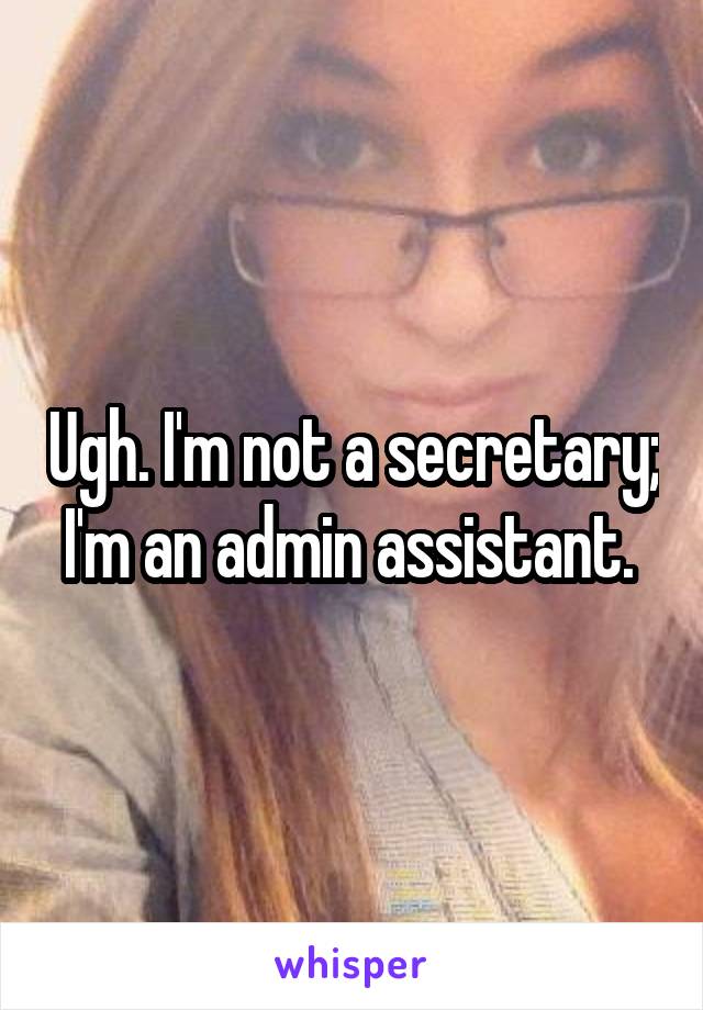 Ugh. I'm not a secretary; I'm an admin assistant. 