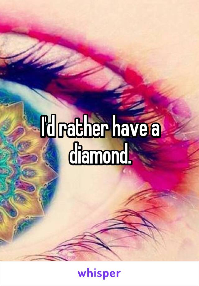 I'd rather have a diamond.