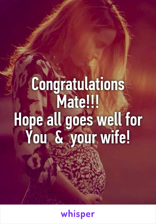 Congratulations Mate!!!
Hope all goes well for You  &  your wife!