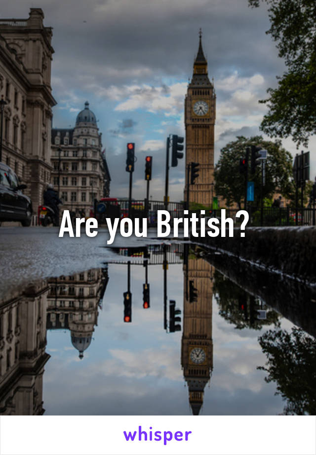 Are you British? 