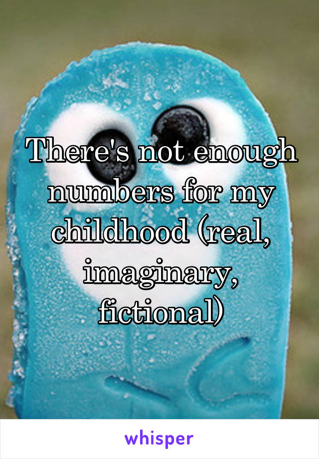 There's not enough numbers for my childhood (real, imaginary, fictional)