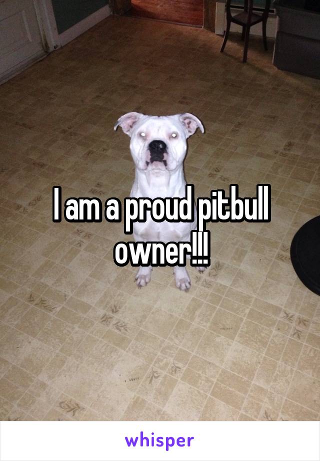 I am a proud pitbull owner!!!