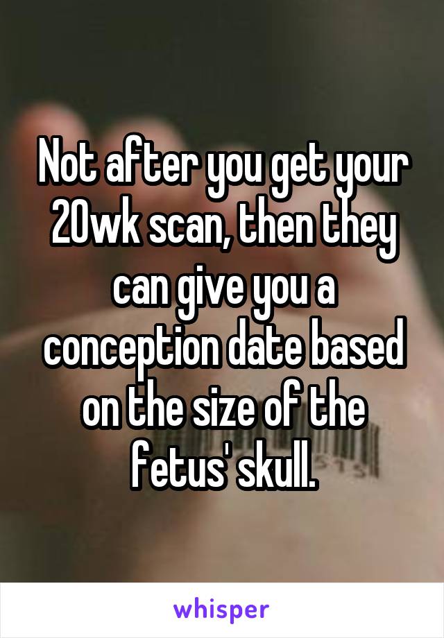 Not after you get your 20wk scan, then they can give you a conception date based on the size of the fetus' skull.