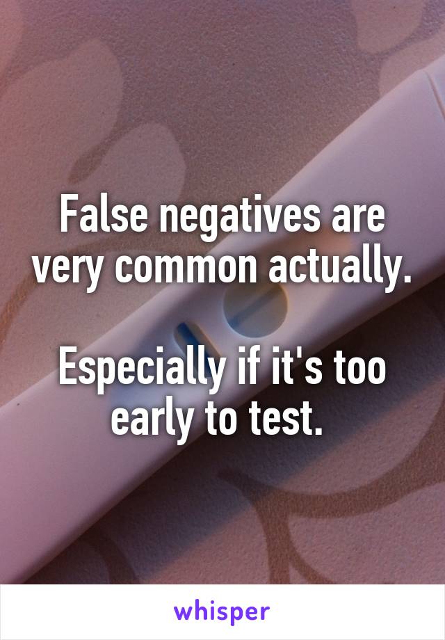 False negatives are very common actually. 
Especially if it's too early to test. 