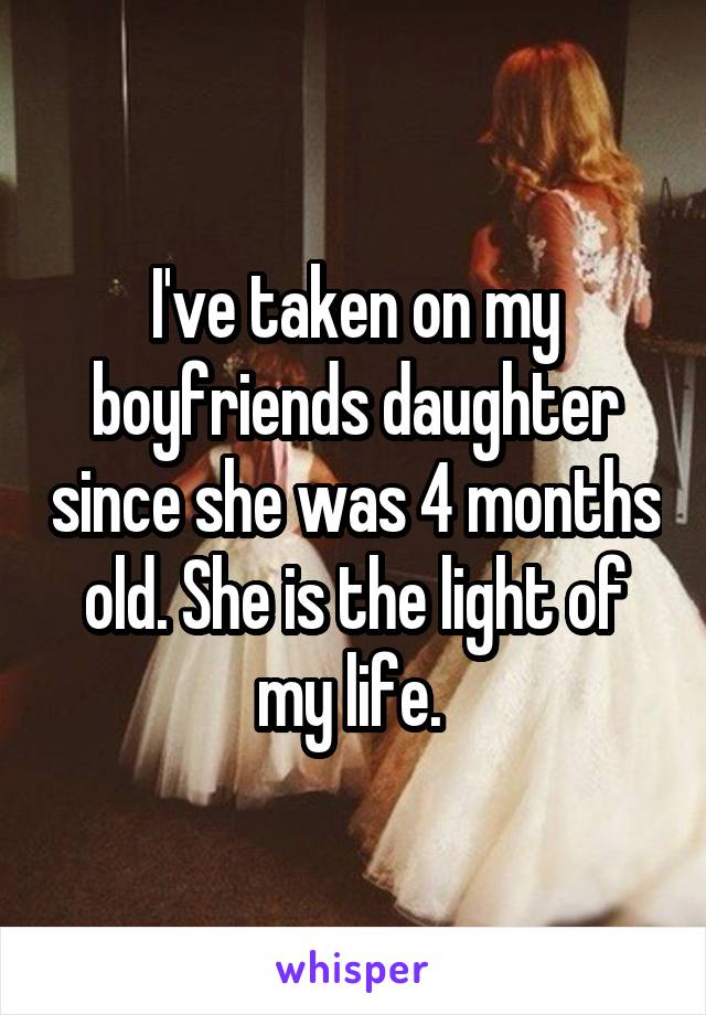 I've taken on my boyfriends daughter since she was 4 months old. She is the light of my life. 