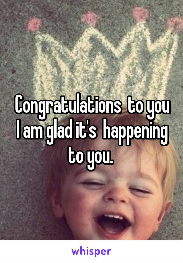 Congratulations  to you I am glad it's  happening to you. 