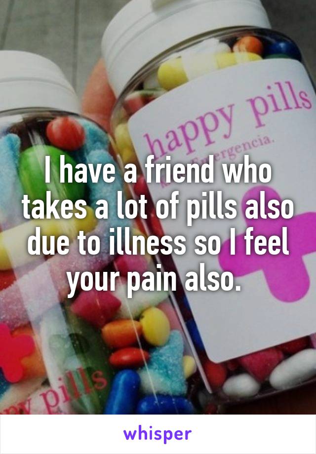 I have a friend who takes a lot of pills also due to illness so I feel your pain also. 