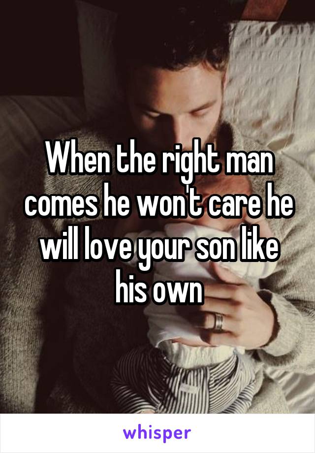 When the right man comes he won't care he will love your son like his own