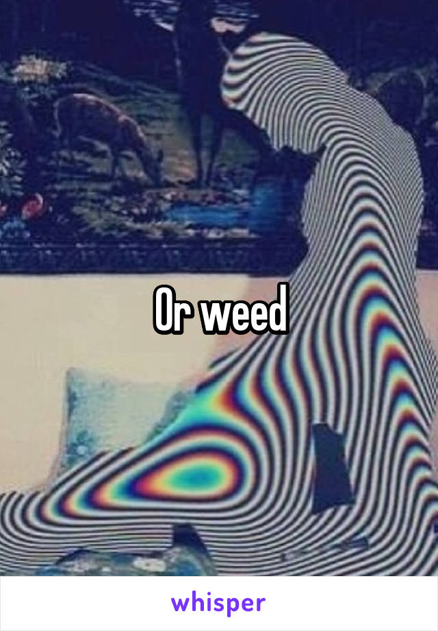 Or weed