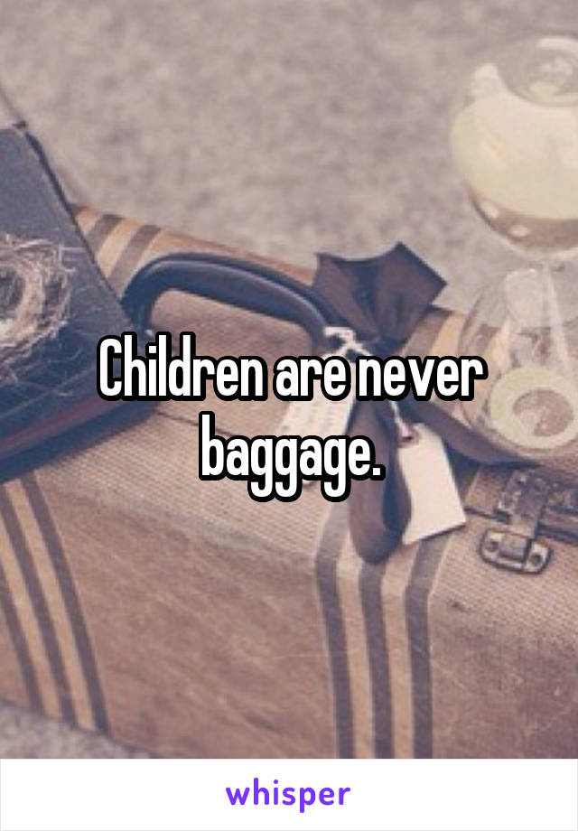 Children are never baggage.