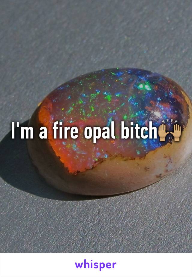 I'm a fire opal bitch🙌🏽