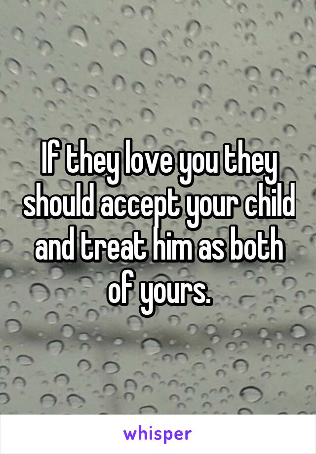 If they love you they should accept your child and treat him as both of yours.