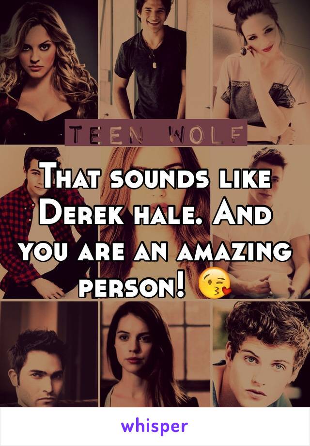 That sounds like Derek hale. And you are an amazing person! 😘