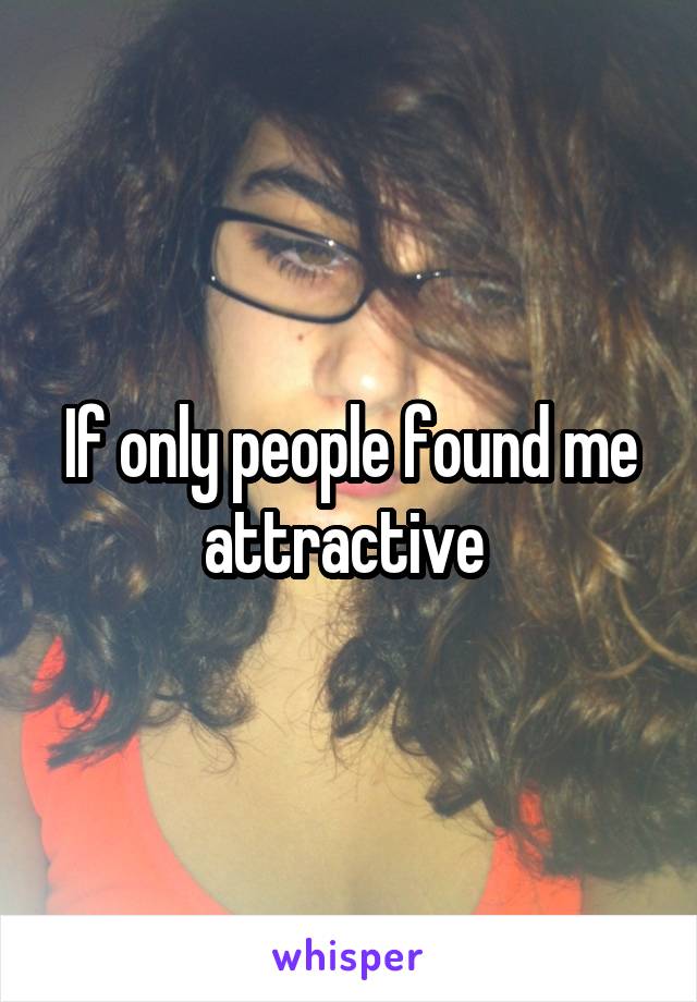 If only people found me attractive 