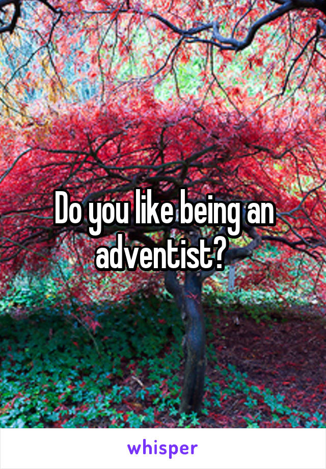 Do you like being an adventist? 