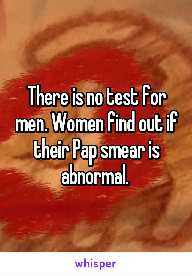 There is no test for men. Women find out if their Pap smear is abnormal. 