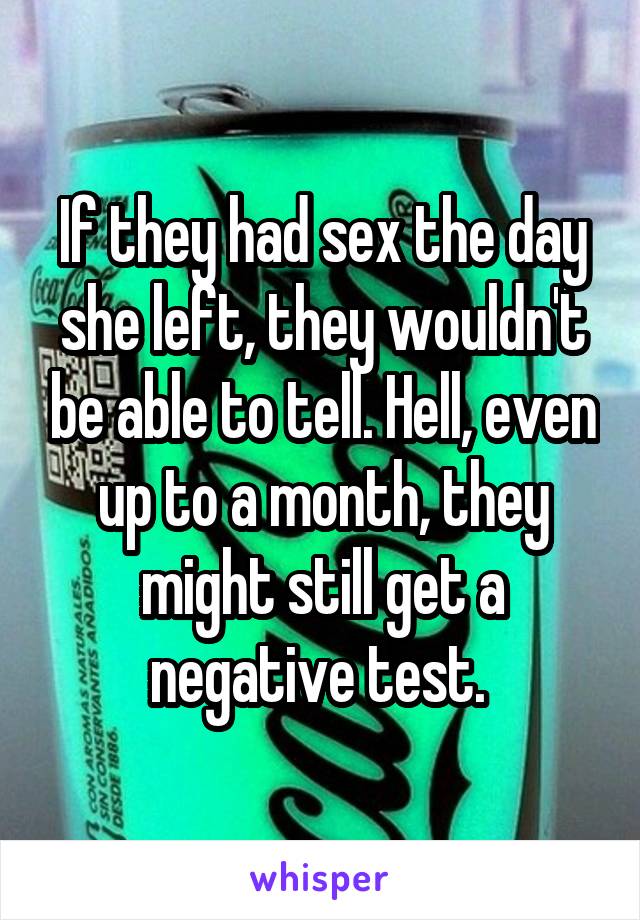 If they had sex the day she left, they wouldn't be able to tell. Hell, even up to a month, they might still get a negative test. 