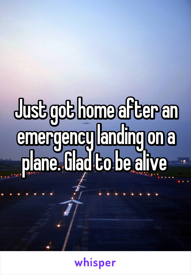 Just got home after an emergency landing on a plane. Glad to be alive 
