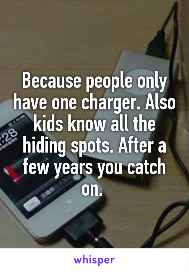 Because people only have one charger. Also kids know all the hiding spots. After a few years you catch on. 