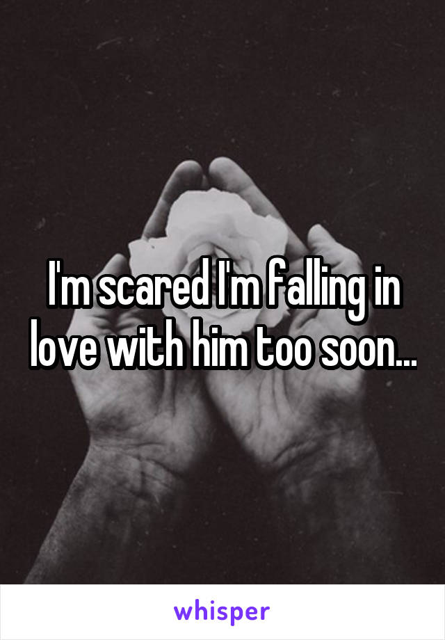 I'm scared I'm falling in love with him too soon...
