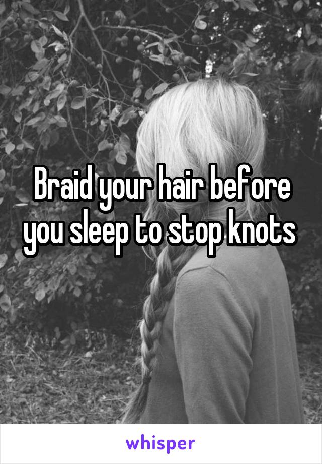Braid your hair before you sleep to stop knots 
