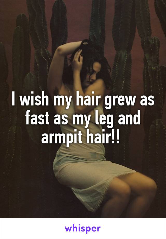 I wish my hair grew as fast as my leg and armpit hair!! 
