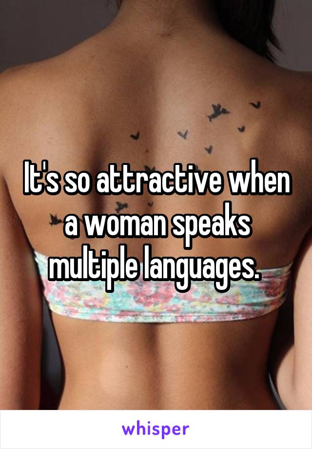 It's so attractive when a woman speaks multiple languages. 