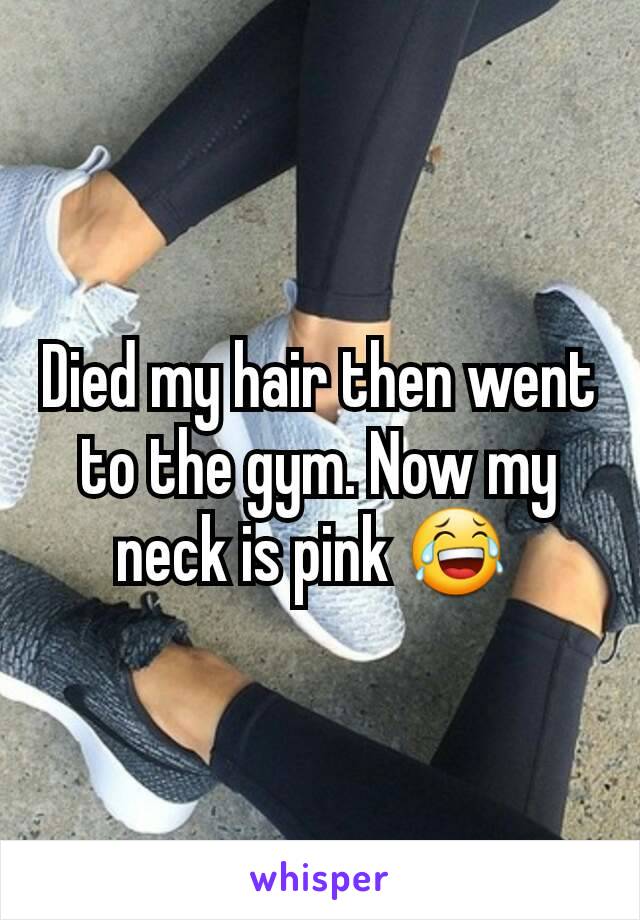 Died my hair then went to the gym. Now my neck is pink 😂 