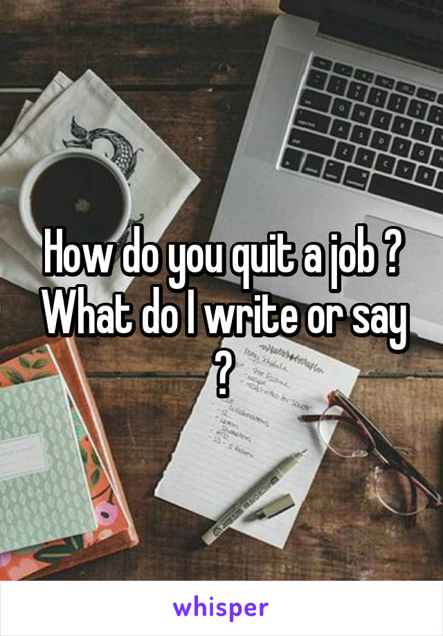 How do you quit a job ? What do I write or say ?