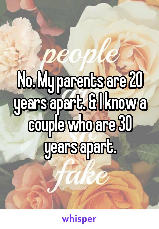 No. My parents are 20 years apart. & I know a couple who are 30 years apart.