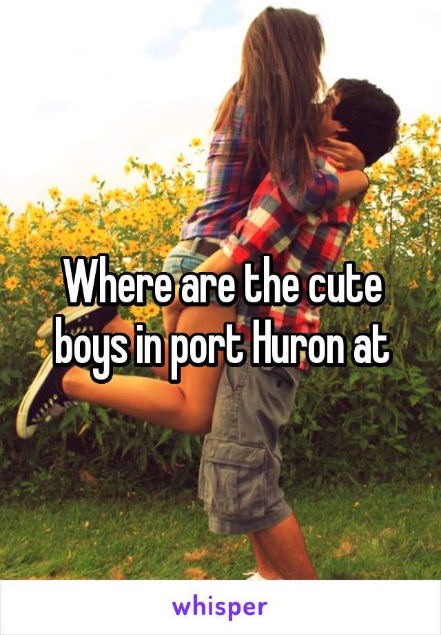 Where are the cute boys in port Huron at