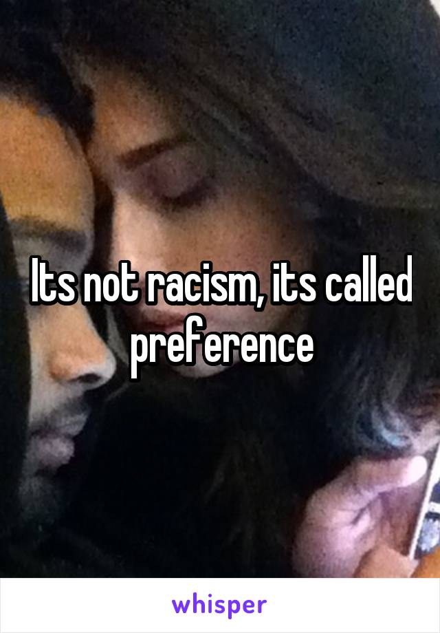 Its not racism, its called preference