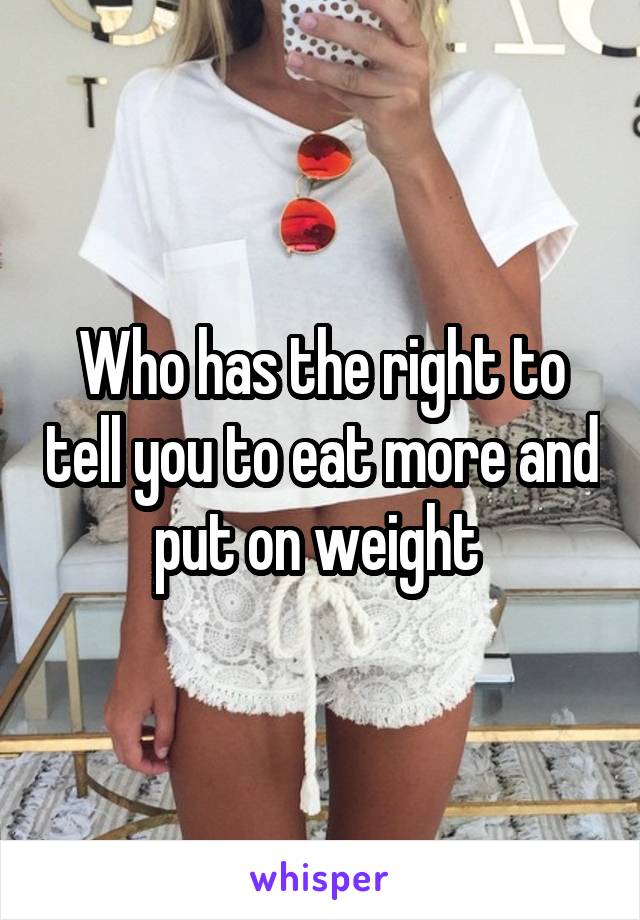 Who has the right to tell you to eat more and put on weight 