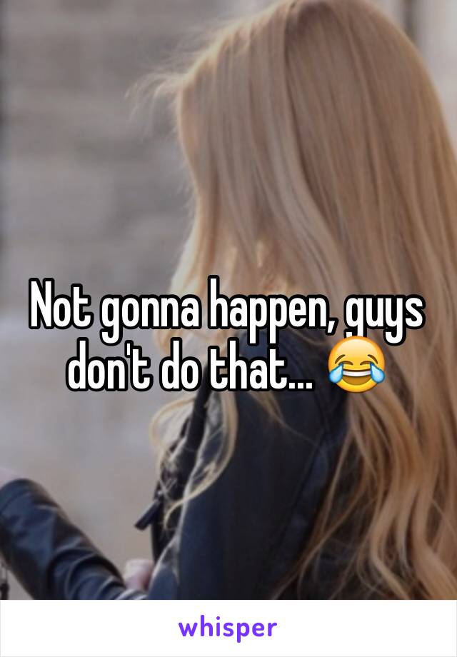 Not gonna happen, guys don't do that... 😂