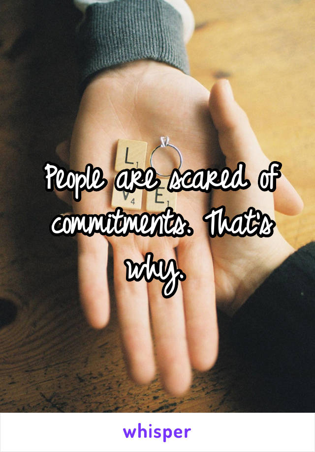 People are scared of commitments. That's why. 