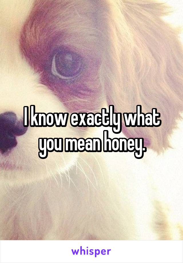 I know exactly what you mean honey.