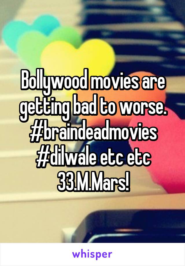 Bollywood movies are getting bad to worse. #braindeadmovies #dilwale etc etc
33.M.Mars!