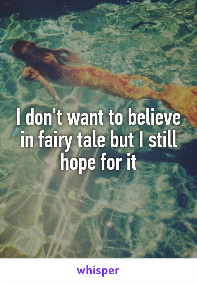 I don't want to believe in fairy tale but I still hope for it